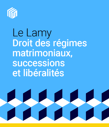 Le Lamy droit des régimes matrimoniaux, successions et libéralités